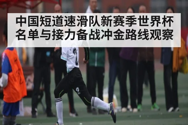 中国短道速滑队新赛季世界杯名单与接力备战冲金路线观察