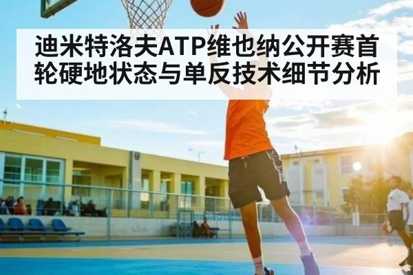迪米特洛夫ATP维也纳公开赛首轮硬地状态与单反技术细节分析